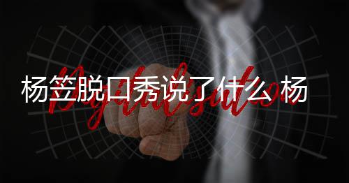 了什论争么 秀说性言脱口脱回侃男杨笠杨笠应调议