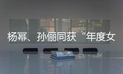 俪同荣誉年度女演杨幂员孙获