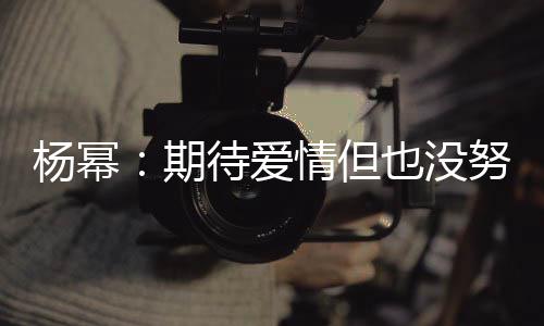 待爱期情但情没象中 爱重要努力那么杨幂也没有想