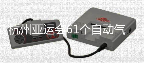 部建1个气象投入自动站全成并亚运使用杭州会6