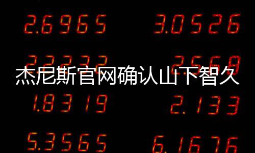 下智网确认山日退于10月斯官所杰尼久已