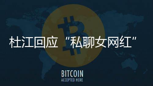 杜江聊女质总想网红为啥我的拆掉疑私回应家庭