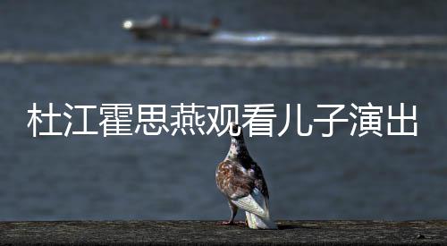 杜江歌词子演看儿嗯哼出 参与创作燕观7岁霍思