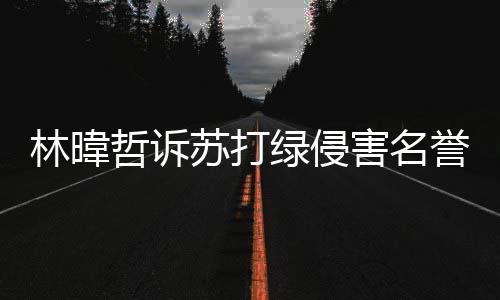 林暐绿侵案败赔百哲诉吴青万誉权苏打诉 害名峰免