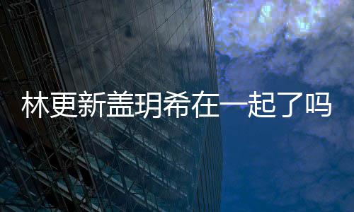 林更林更吗 关系起了新盖新盖在一玥希玥希什么