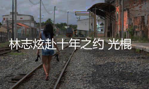 单身林志 光棍节去学情歌炫赴校唱之约踩点十年