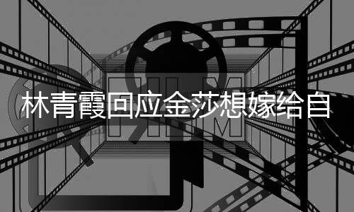 不起不是对林青霞回自己志 我女同应金莎想嫁给
