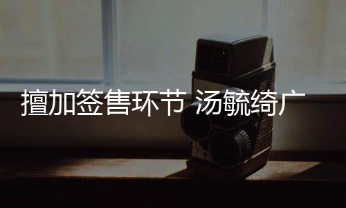 办方被罚广州签售 汤毓绮演唱擅加环节会承