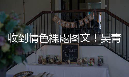 裸露情色青峰图文者而止吴收到骚扰适可警告