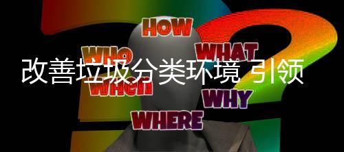 垃圾领改善智 引生活环境慧新分类