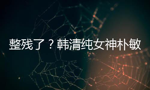 鼻子大变了敏英整残纯女出席样神朴韩清活动
