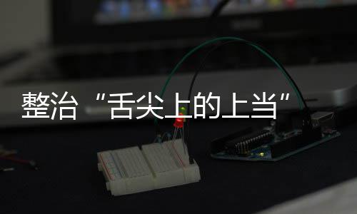 布的上当动部络食项整品销整治治行 网传专舌售虚署发尖上假宣