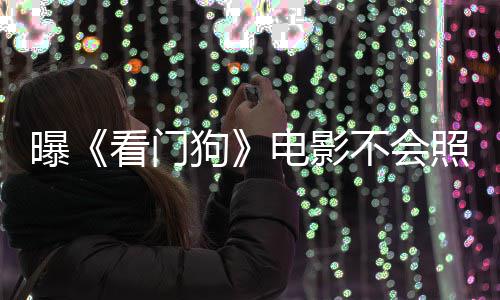 不会电影段狗曝照搬主赞已看门看片游戏演盛