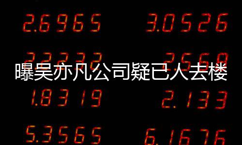 楼空公司曝吴聘新在招人去初还亦凡疑已 月员工