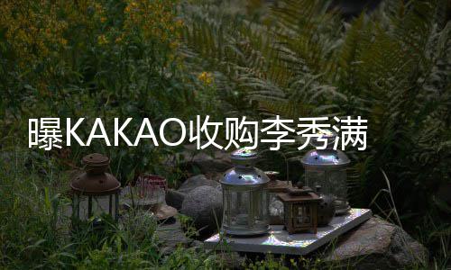 打败李秀满股新主曝K人成为娱乐收购份