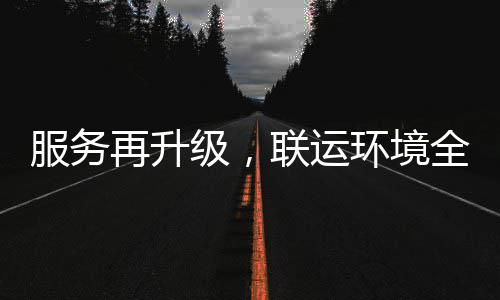 联运全面再升作参与宜宾市场环境环卫化运服务级，