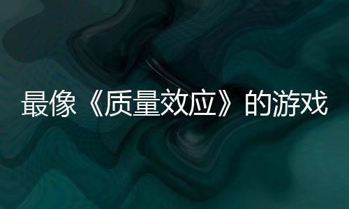 的游大迁量效离戏最像质应演示四段实机发布
