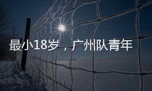 队青广州最小年军出征亚冠岁，