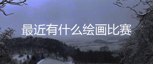 么绘最近有什赛画比
