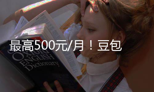 包付保留豆档曝免光 官方强调最高0元月永久费三费版