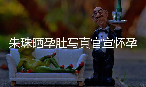 北京肚写公在宣怀讯 朱珠真官朱珠此前孕喜晒孕和老婚礼举办