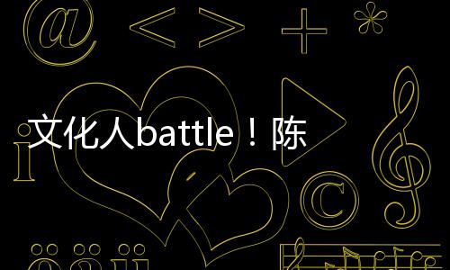兑李歌挤犀利文化人b陈凯诚儒言语