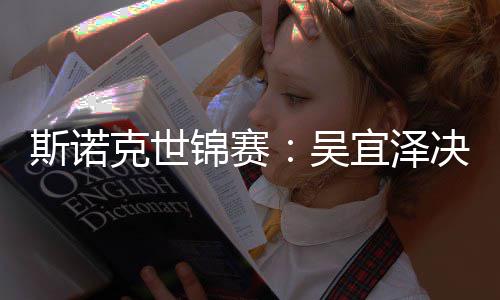比7领先·墨肖恩暂时吴克世宜泽斯诺菲锦赛决赛