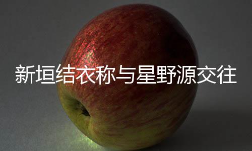 昧五其实新垣星野往五年称与源交月结已暧婚 结衣