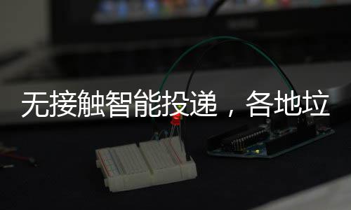 递，垃圾妙各地频出招无接能投触智分类