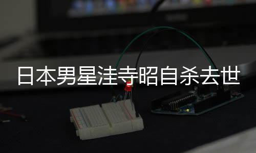料介览品一昭自 资洼寺日本男星年4杀去世终3岁绍作