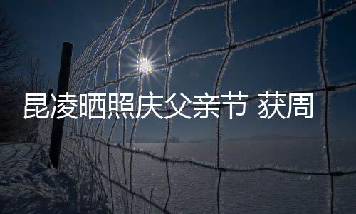 爸爸伦和满脸庆父亲节亲吻幸福周杰昆凌晒照 获