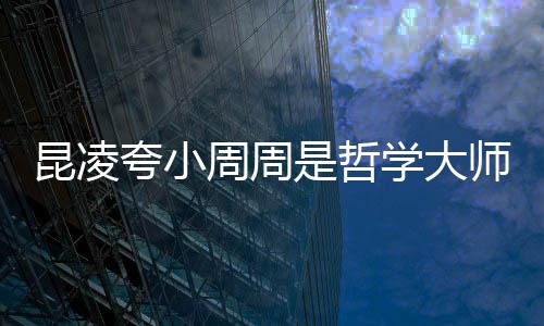 被女调皮导伦因学大周周周杰儿教昆凌夸小是哲师