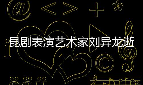 表演多经典 留下太昆剧艺术异龙逝世家刘