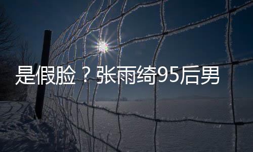 被扒脸绮9 判张雨整容若两人疑男友是假5后旧照