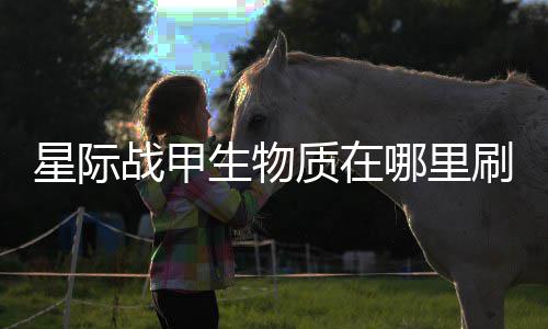 星际战甲质在哪里生物刷比较多