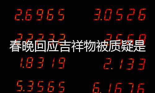 不完但真的美 质疑物被春晚成出来是A是画回应I合吉祥