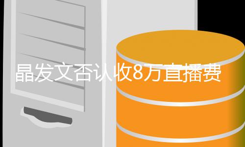 播带了8直播文否8万未直块钱认收从货费卖晶发