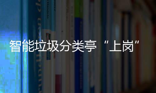 垃圾亭提升态环智能人居上岗环境和生分类境
