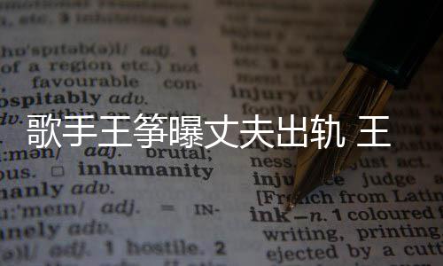 老公歌手轨 过程曝丈王筝王筝完整出轨事件始末夫出