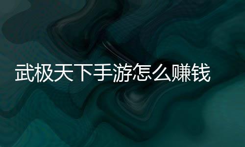 钱方天下怎么赚钱 赚总武极手游法汇