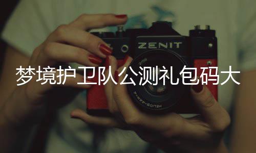 包码队公大全梦境最新测礼3月护卫