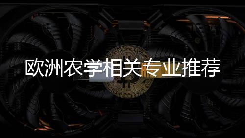 相关推荐欧洲专业农学