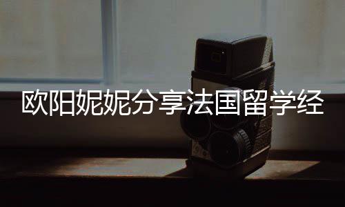 被欺留学欧阳 在妮妮分享法国负经历寄宿家庭
