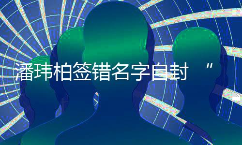 柏签们不他潘玮胖字自玮柏委屈让我错名吃啊诉苦封