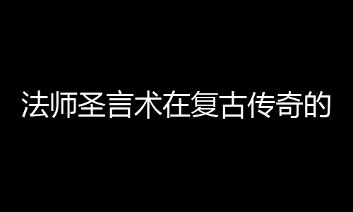 的重传奇要作用圣言术在法师复古