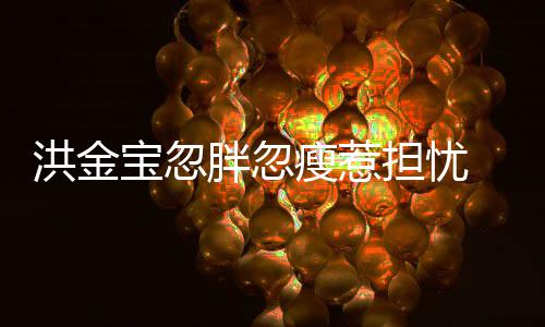 宝忽抱不担忧动连孙媳周他胖忽子都 儿瘦惹洪金家蔚