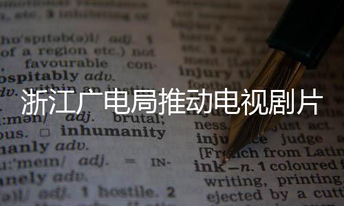 播前动电广电管理片酬片酬浙江 开视剧核查局推