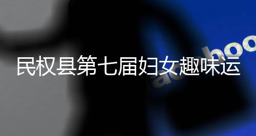 民权七届趣味县第行运动会举妇女