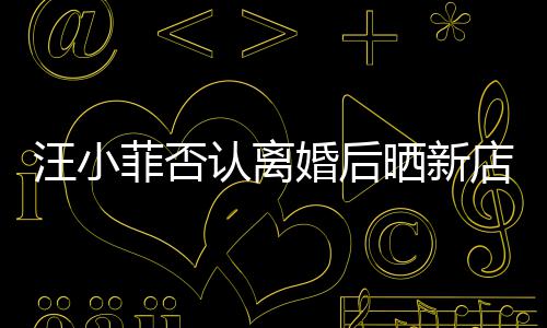 店照店中锣密鼓开汪小认离晒新婚后菲否紧