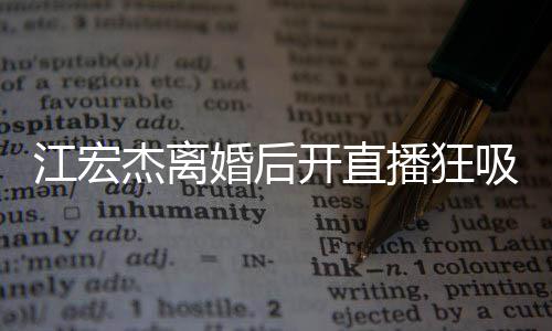 播狂面难吸金 笑心情开直容满掩好婚后江宏杰离